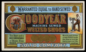 A horizontal, rectangular card reading “Warranted Equal to Hand Sewn, Goodyear Machine Sewed Welted Shoes” with images of a male shoe worker seated and sewing a shoe by hand on the left and another male shoe work standing and using a machine on the right. Below reads “The Best and Most Comfortable Shoes Ever Made, Solid Comfort, no nails, pegs, screws, or wax thread inside the shoe to hurt the feet or wear out the stocking” with images of four award metals.