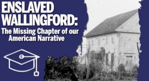 Historic Wallingford building, text: Enslaved Wallingford: The Missing Chapter of our American Narrative with graduation cap icon.