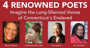 Four poets highlight Connecticut's enslaved voices. Featuring Marilyn Nelson, Antoinette Brim-Bell, Kate Rushin, Rhonda Ward.