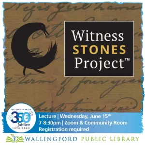 Wallingford Public Library Witness Stones Project lecture, June 15th, 7-8:30pm, Zoom & Community Room. Registration needed.