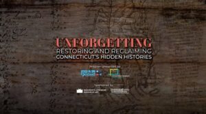 Unforgetting: Restoring and Reclaiming Connecticut's Hidden Histories, presented by Connecticut Public and partners.