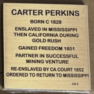Plaque of Carter Perkins: Born 1828, enslaved, freed 1851, mining partner, re-enslaved 1852 by CA court, sent to Mississippi.